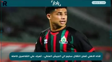 قناة الأهلي تعلن انتقال سليم إلى الجيش الملكي.. تعرف على التفاصيل كاملة